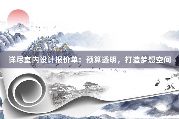 详尽室内设计报价单：预算透明，打造梦想空间