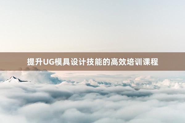 提升UG模具设计技能的高效培训课程