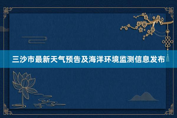 三沙市最新天气预告及海洋环境监测信息发布