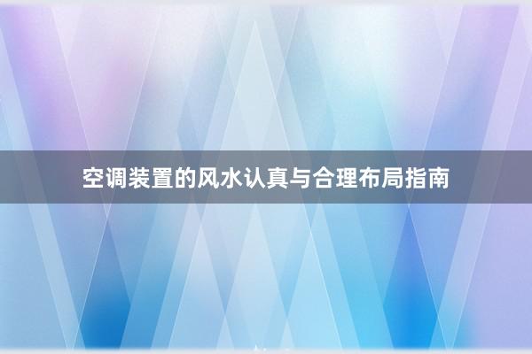 空调装置的风水认真与合理布局指南